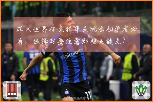 烽火世界杯竞猜串关玩法初学者必看，选择时要注意哪些关键点？