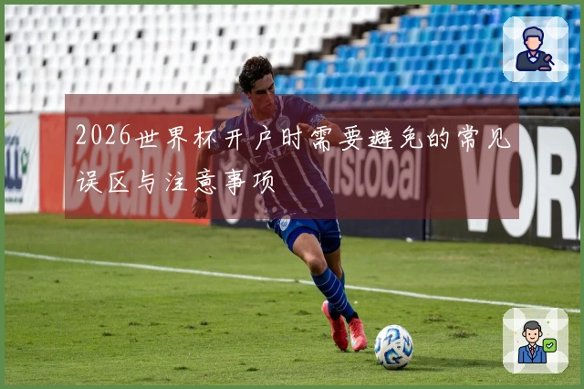 2026世界杯开户时需要避免的常见误区与注意事项