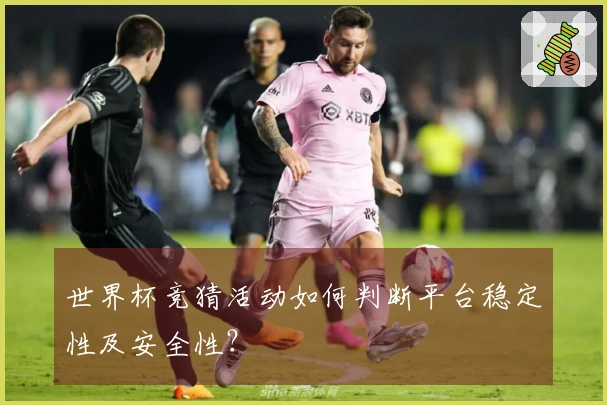 世界杯竞猜活动如何判断平台稳定性及安全性？