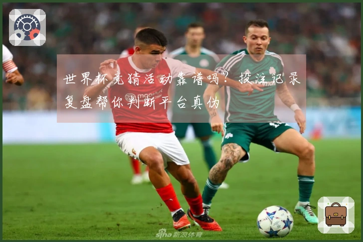 世界杯竞猜活动靠谱吗？投注记录复盘帮你判断平台真伪