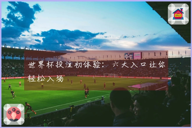 世界杯投注初体验：六大入口让你轻松入场