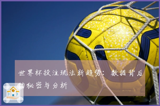世界杯投注玩法新趋势：数据背后的秘密与分析