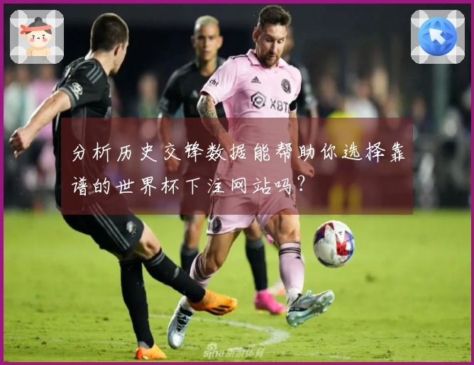 分析历史交锋数据能帮助你选择靠谱的世界杯下注网站吗？