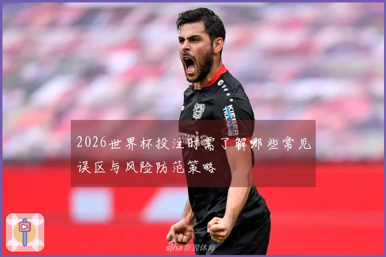 2026世界杯投注时需了解哪些常见误区与风险防范策略