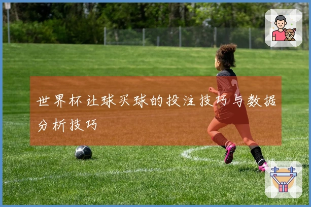 世界杯让球买球的投注技巧与数据分析技巧