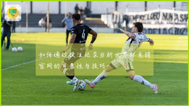 如何通过投注记录分析世界杯竞猜官网的可靠性与技巧